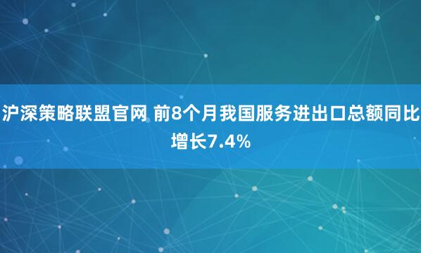 沪深策略联盟官网 前8个月我国服务进出口总额同比增长7.4%