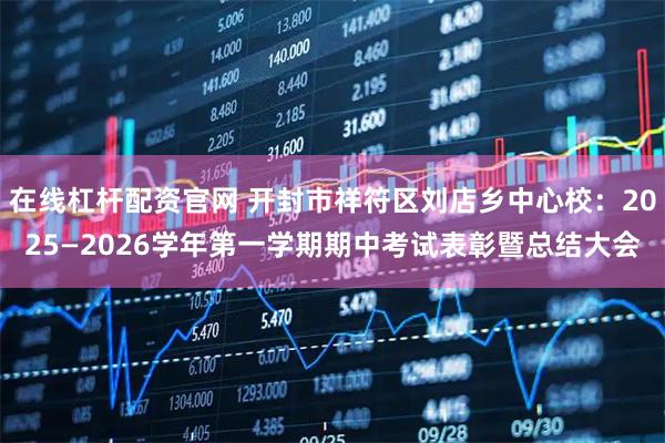 在线杠杆配资官网 开封市祥符区刘店乡中心校：2025—2026学年第一学期期中考试表彰暨总结大会