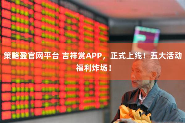 策略盈官网平台 吉祥赏APP，正式上线！五大活动 福利炸场！