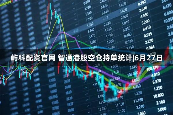 屿科配资官网 智通港股空仓持单统计|6月27日